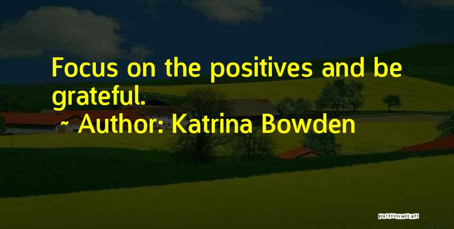 Katrina Bowden Quotes: Focus On The Positives And Be Grateful.