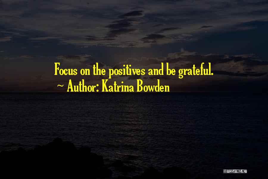 Katrina Bowden Quotes: Focus On The Positives And Be Grateful.