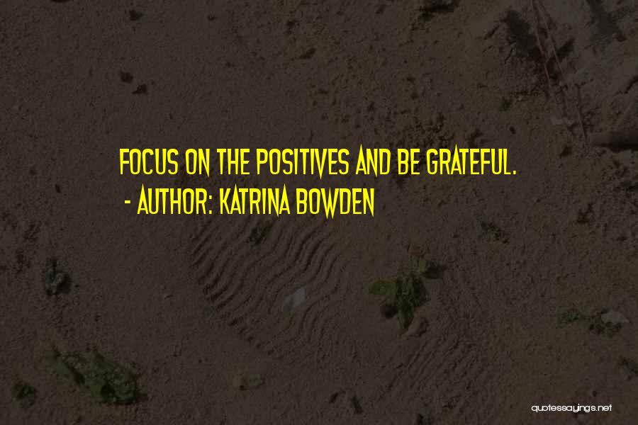 Katrina Bowden Quotes: Focus On The Positives And Be Grateful.