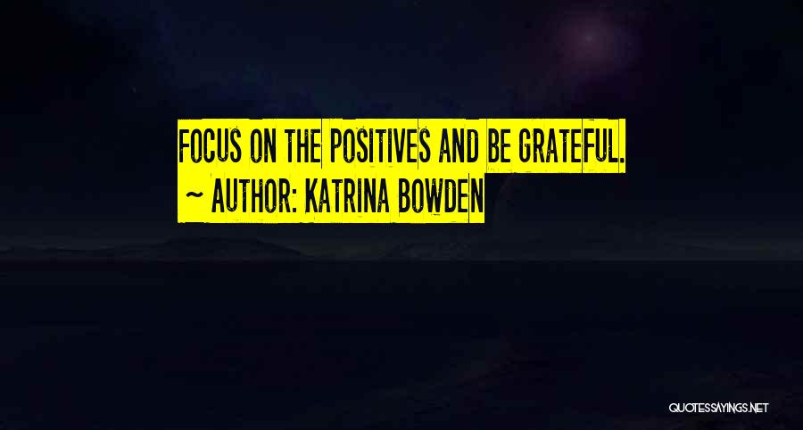 Katrina Bowden Quotes: Focus On The Positives And Be Grateful.