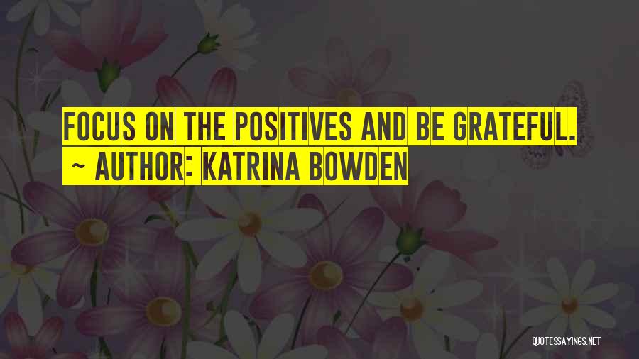 Katrina Bowden Quotes: Focus On The Positives And Be Grateful.