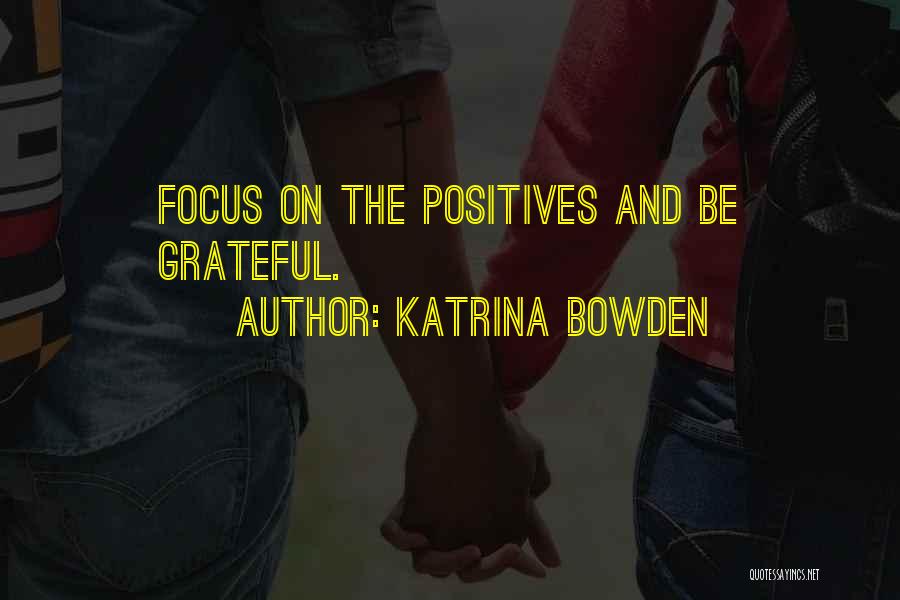 Katrina Bowden Quotes: Focus On The Positives And Be Grateful.