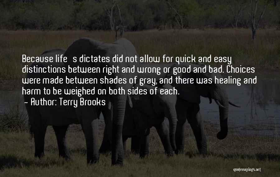 Terry Brooks Quotes: Because Life's Dictates Did Not Allow For Quick And Easy Distinctions Between Right And Wrong Or Good And Bad. Choices