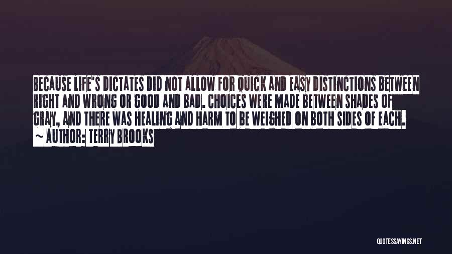 Terry Brooks Quotes: Because Life's Dictates Did Not Allow For Quick And Easy Distinctions Between Right And Wrong Or Good And Bad. Choices