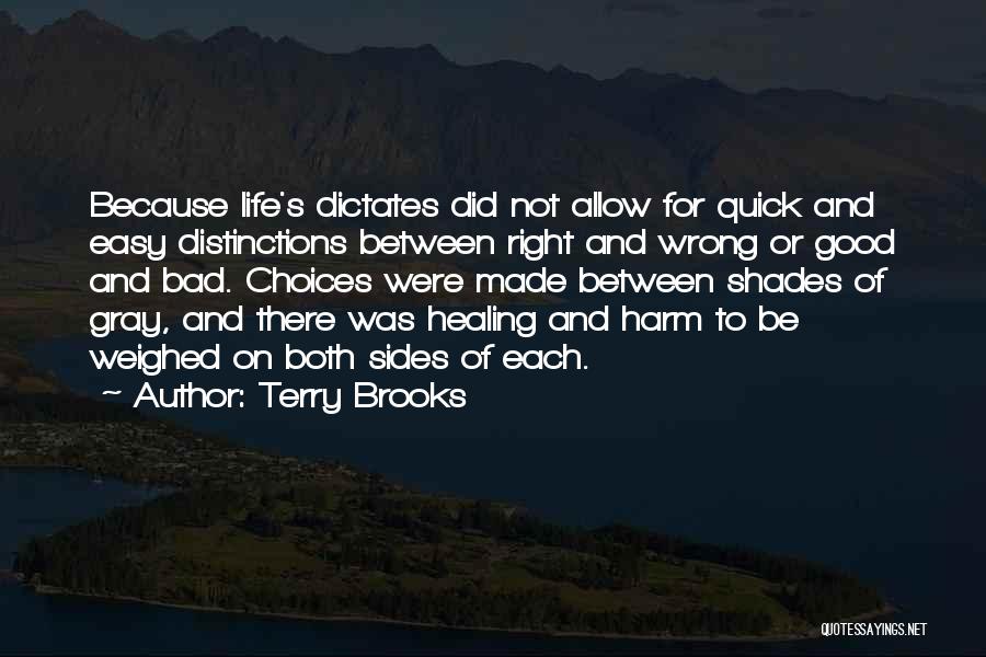 Terry Brooks Quotes: Because Life's Dictates Did Not Allow For Quick And Easy Distinctions Between Right And Wrong Or Good And Bad. Choices