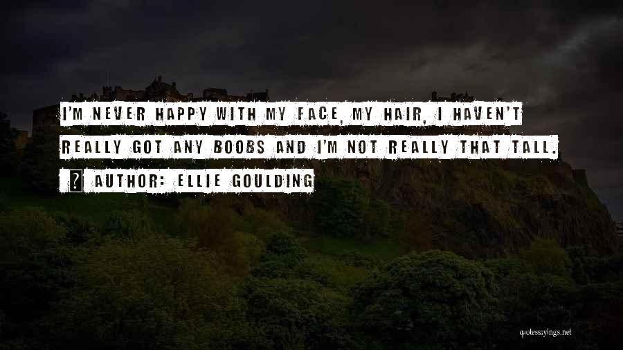 Ellie Goulding Quotes: I'm Never Happy With My Face, My Hair, I Haven't Really Got Any Boobs And I'm Not Really That Tall.
