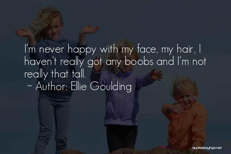 Ellie Goulding Quotes: I'm Never Happy With My Face, My Hair, I Haven't Really Got Any Boobs And I'm Not Really That Tall.
