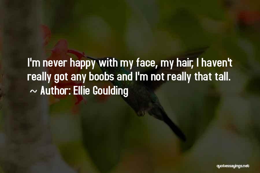 Ellie Goulding Quotes: I'm Never Happy With My Face, My Hair, I Haven't Really Got Any Boobs And I'm Not Really That Tall.