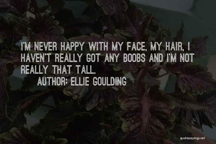 Ellie Goulding Quotes: I'm Never Happy With My Face, My Hair, I Haven't Really Got Any Boobs And I'm Not Really That Tall.