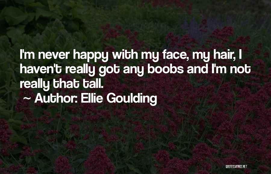 Ellie Goulding Quotes: I'm Never Happy With My Face, My Hair, I Haven't Really Got Any Boobs And I'm Not Really That Tall.