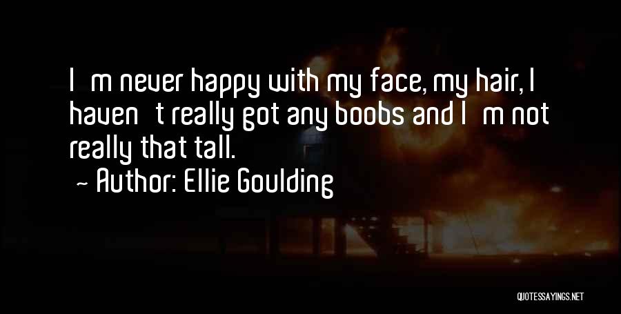 Ellie Goulding Quotes: I'm Never Happy With My Face, My Hair, I Haven't Really Got Any Boobs And I'm Not Really That Tall.