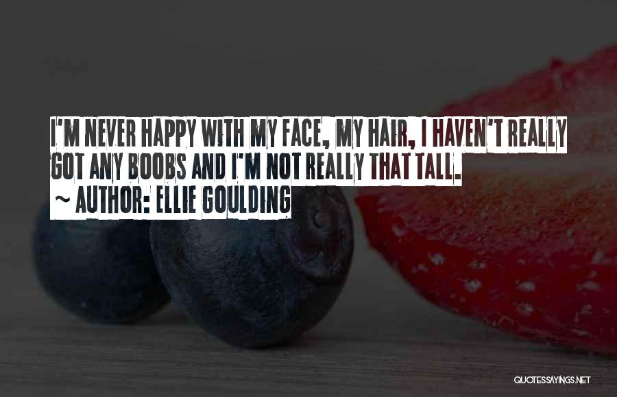 Ellie Goulding Quotes: I'm Never Happy With My Face, My Hair, I Haven't Really Got Any Boobs And I'm Not Really That Tall.