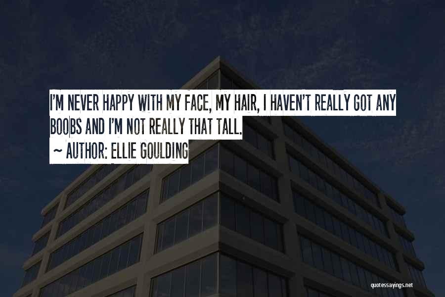 Ellie Goulding Quotes: I'm Never Happy With My Face, My Hair, I Haven't Really Got Any Boobs And I'm Not Really That Tall.