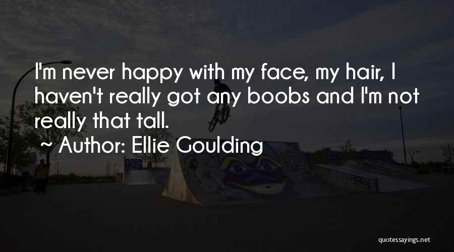 Ellie Goulding Quotes: I'm Never Happy With My Face, My Hair, I Haven't Really Got Any Boobs And I'm Not Really That Tall.