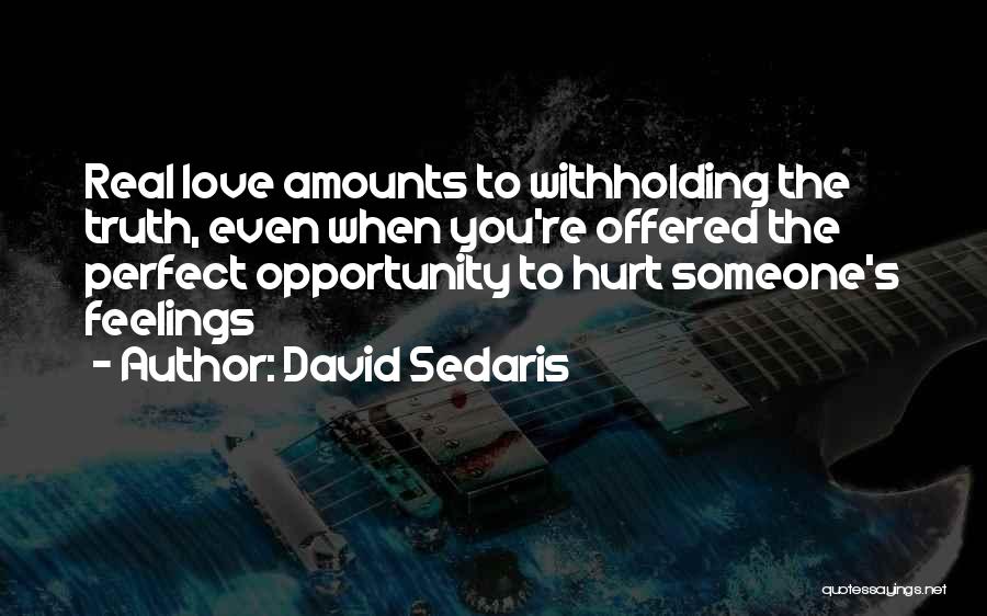 David Sedaris Quotes: Real Love Amounts To Withholding The Truth, Even When You're Offered The Perfect Opportunity To Hurt Someone's Feelings