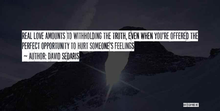 David Sedaris Quotes: Real Love Amounts To Withholding The Truth, Even When You're Offered The Perfect Opportunity To Hurt Someone's Feelings