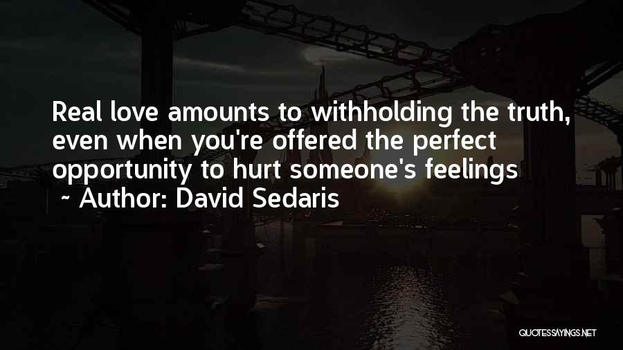 David Sedaris Quotes: Real Love Amounts To Withholding The Truth, Even When You're Offered The Perfect Opportunity To Hurt Someone's Feelings