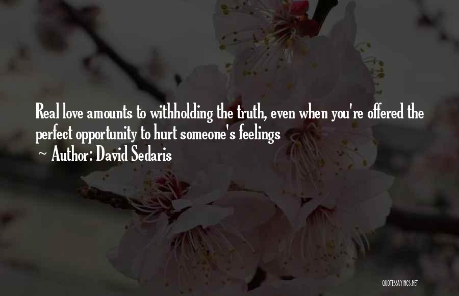 David Sedaris Quotes: Real Love Amounts To Withholding The Truth, Even When You're Offered The Perfect Opportunity To Hurt Someone's Feelings