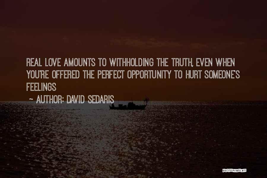 David Sedaris Quotes: Real Love Amounts To Withholding The Truth, Even When You're Offered The Perfect Opportunity To Hurt Someone's Feelings