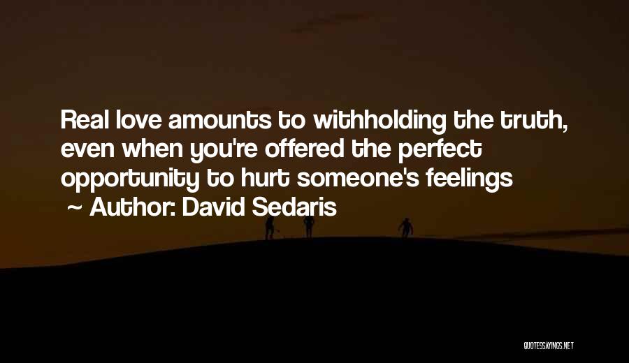 David Sedaris Quotes: Real Love Amounts To Withholding The Truth, Even When You're Offered The Perfect Opportunity To Hurt Someone's Feelings