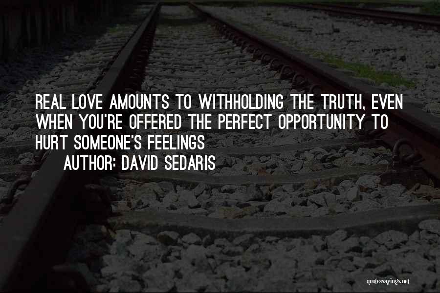 David Sedaris Quotes: Real Love Amounts To Withholding The Truth, Even When You're Offered The Perfect Opportunity To Hurt Someone's Feelings