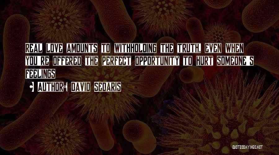 David Sedaris Quotes: Real Love Amounts To Withholding The Truth, Even When You're Offered The Perfect Opportunity To Hurt Someone's Feelings