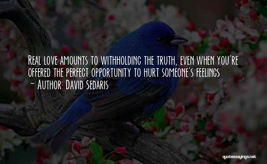 David Sedaris Quotes: Real Love Amounts To Withholding The Truth, Even When You're Offered The Perfect Opportunity To Hurt Someone's Feelings