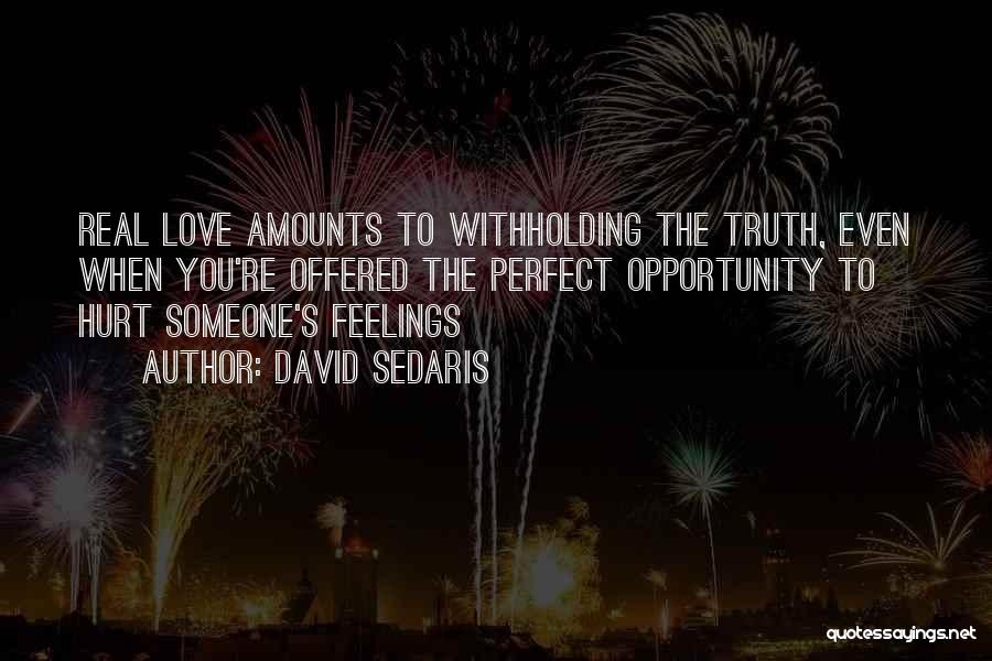 David Sedaris Quotes: Real Love Amounts To Withholding The Truth, Even When You're Offered The Perfect Opportunity To Hurt Someone's Feelings