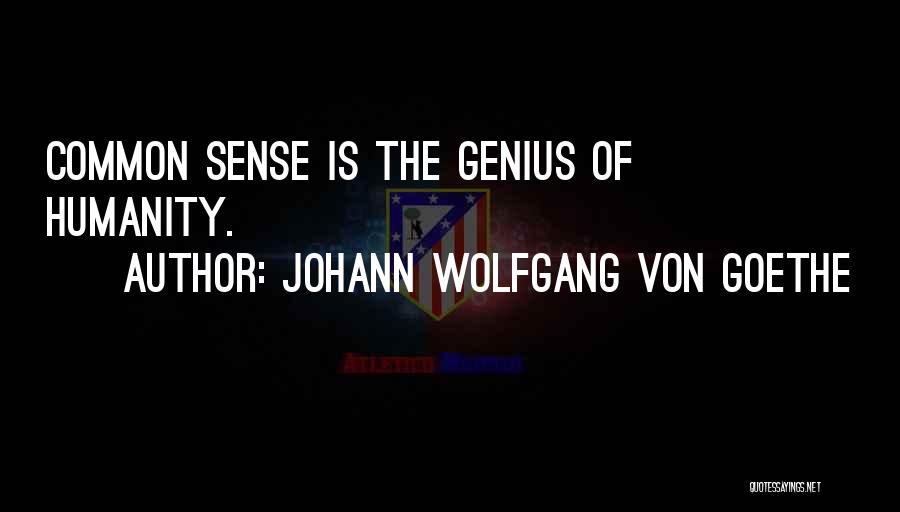 Johann Wolfgang Von Goethe Quotes: Common Sense Is The Genius Of Humanity.