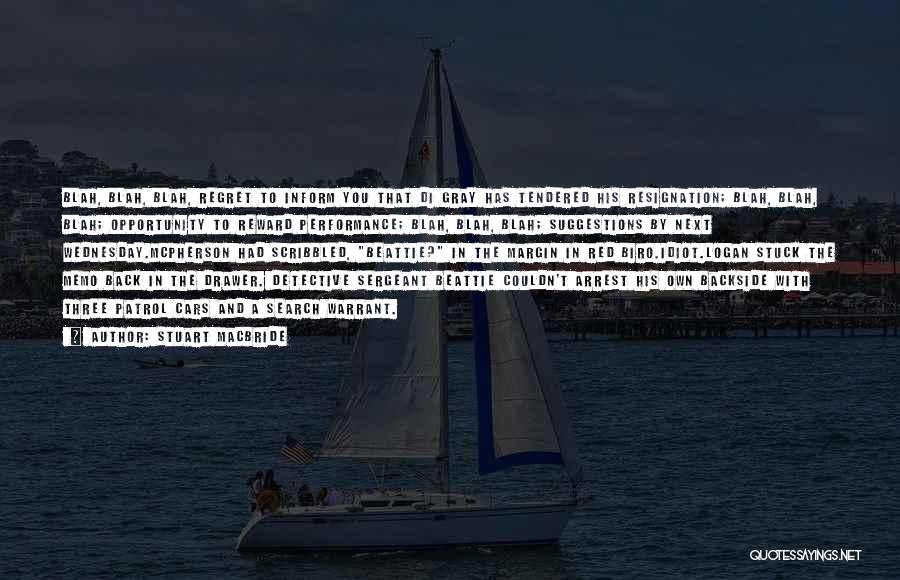 Stuart MacBride Quotes: Blah, Blah, Blah, Regret To Inform You That Di Gray Has Tendered His Resignation; Blah, Blah, Blah; Opportunity To Reward
