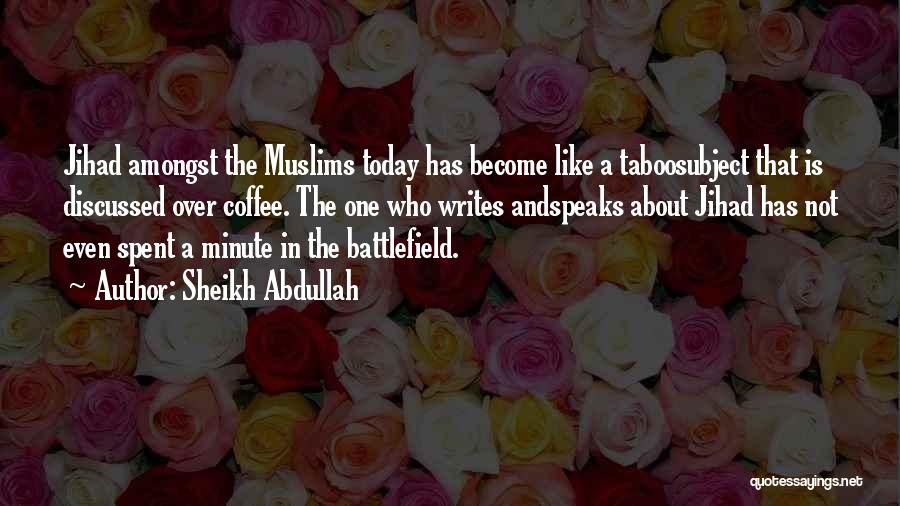 Sheikh Abdullah Quotes: Jihad Amongst The Muslims Today Has Become Like A Taboosubject That Is Discussed Over Coffee. The One Who Writes Andspeaks