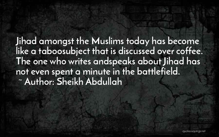 Sheikh Abdullah Quotes: Jihad Amongst The Muslims Today Has Become Like A Taboosubject That Is Discussed Over Coffee. The One Who Writes Andspeaks