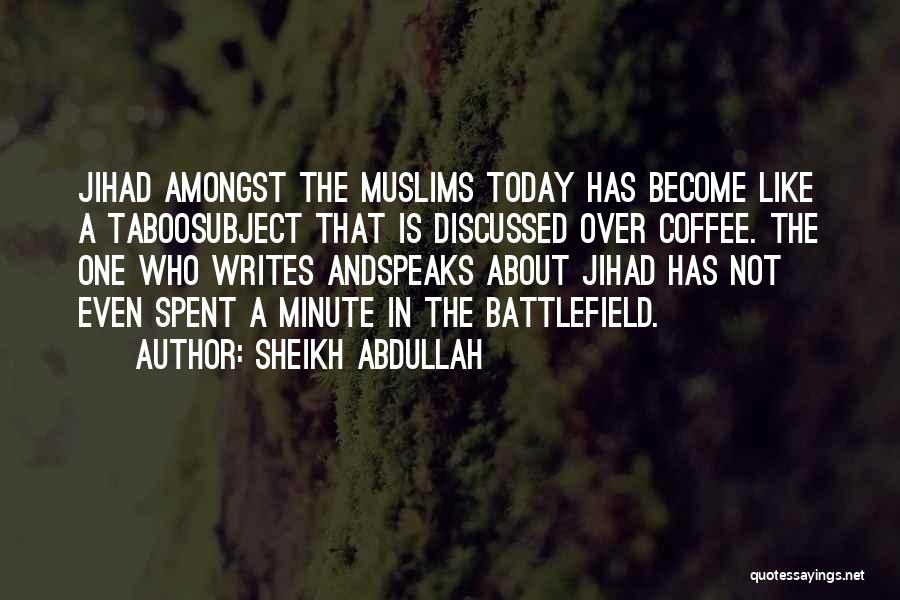 Sheikh Abdullah Quotes: Jihad Amongst The Muslims Today Has Become Like A Taboosubject That Is Discussed Over Coffee. The One Who Writes Andspeaks