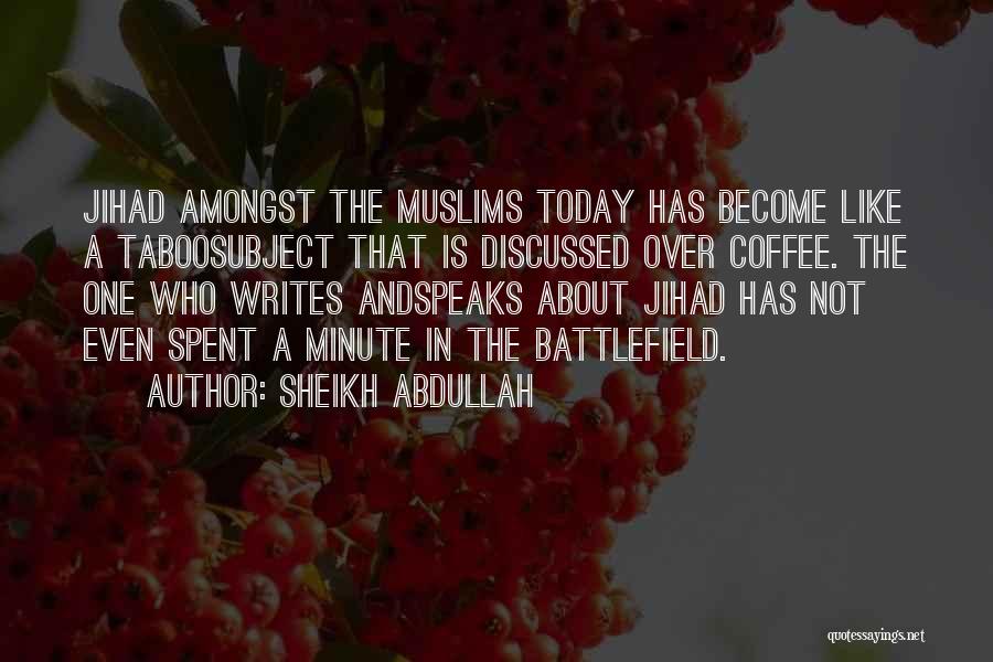 Sheikh Abdullah Quotes: Jihad Amongst The Muslims Today Has Become Like A Taboosubject That Is Discussed Over Coffee. The One Who Writes Andspeaks