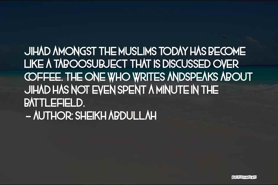 Sheikh Abdullah Quotes: Jihad Amongst The Muslims Today Has Become Like A Taboosubject That Is Discussed Over Coffee. The One Who Writes Andspeaks