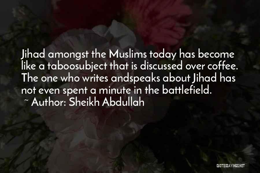 Sheikh Abdullah Quotes: Jihad Amongst The Muslims Today Has Become Like A Taboosubject That Is Discussed Over Coffee. The One Who Writes Andspeaks