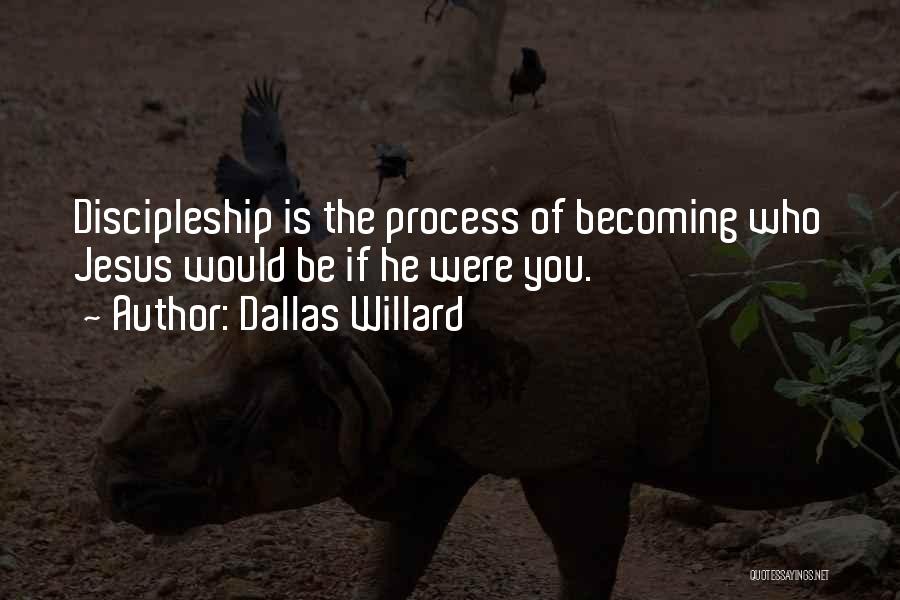 Dallas Willard Quotes: Discipleship Is The Process Of Becoming Who Jesus Would Be If He Were You.