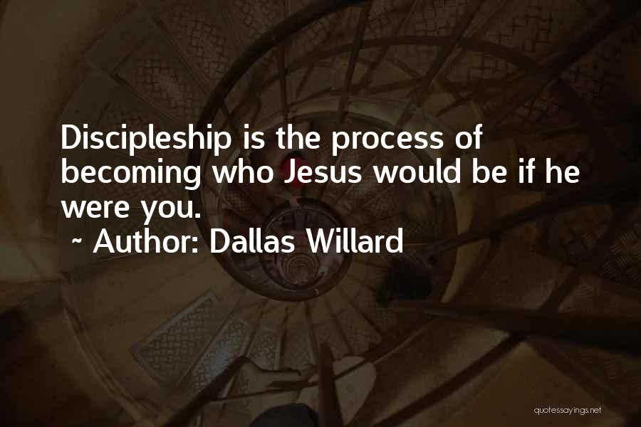 Dallas Willard Quotes: Discipleship Is The Process Of Becoming Who Jesus Would Be If He Were You.
