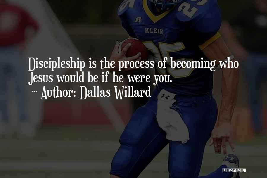 Dallas Willard Quotes: Discipleship Is The Process Of Becoming Who Jesus Would Be If He Were You.