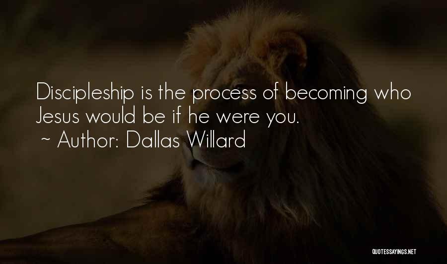 Dallas Willard Quotes: Discipleship Is The Process Of Becoming Who Jesus Would Be If He Were You.
