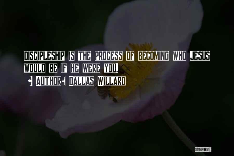 Dallas Willard Quotes: Discipleship Is The Process Of Becoming Who Jesus Would Be If He Were You.