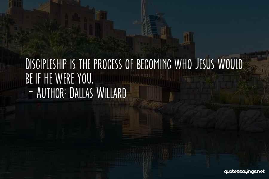 Dallas Willard Quotes: Discipleship Is The Process Of Becoming Who Jesus Would Be If He Were You.