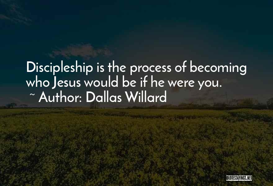 Dallas Willard Quotes: Discipleship Is The Process Of Becoming Who Jesus Would Be If He Were You.