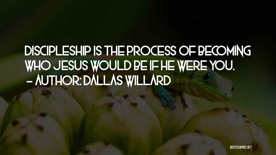 Dallas Willard Quotes: Discipleship Is The Process Of Becoming Who Jesus Would Be If He Were You.
