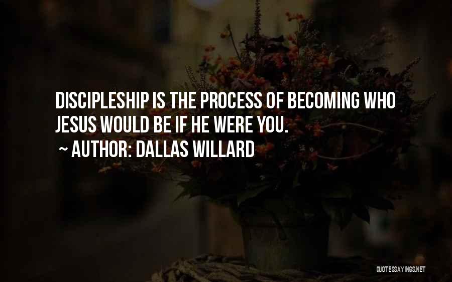 Dallas Willard Quotes: Discipleship Is The Process Of Becoming Who Jesus Would Be If He Were You.