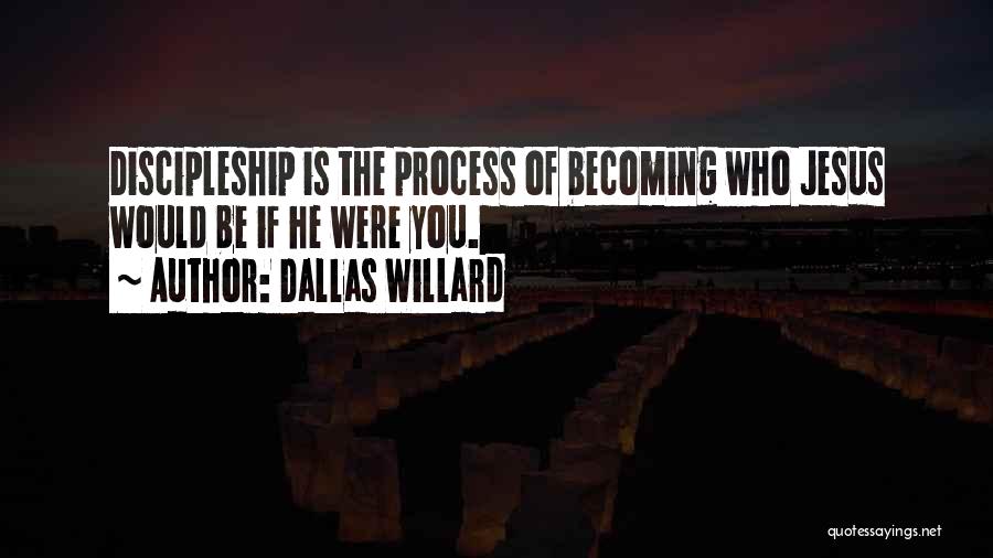 Dallas Willard Quotes: Discipleship Is The Process Of Becoming Who Jesus Would Be If He Were You.