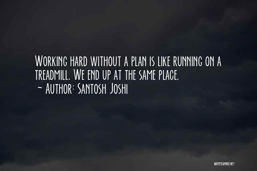 Santosh Joshi Quotes: Working Hard Without A Plan Is Like Running On A Treadmill. We End Up At The Same Place.
