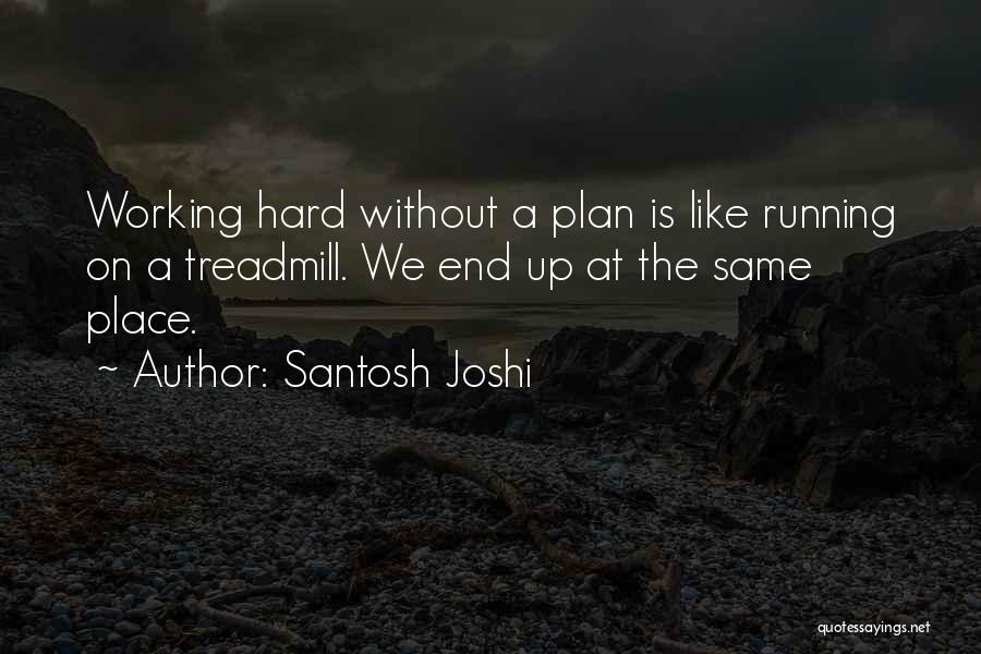 Santosh Joshi Quotes: Working Hard Without A Plan Is Like Running On A Treadmill. We End Up At The Same Place.