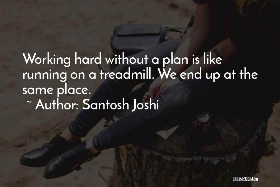 Santosh Joshi Quotes: Working Hard Without A Plan Is Like Running On A Treadmill. We End Up At The Same Place.