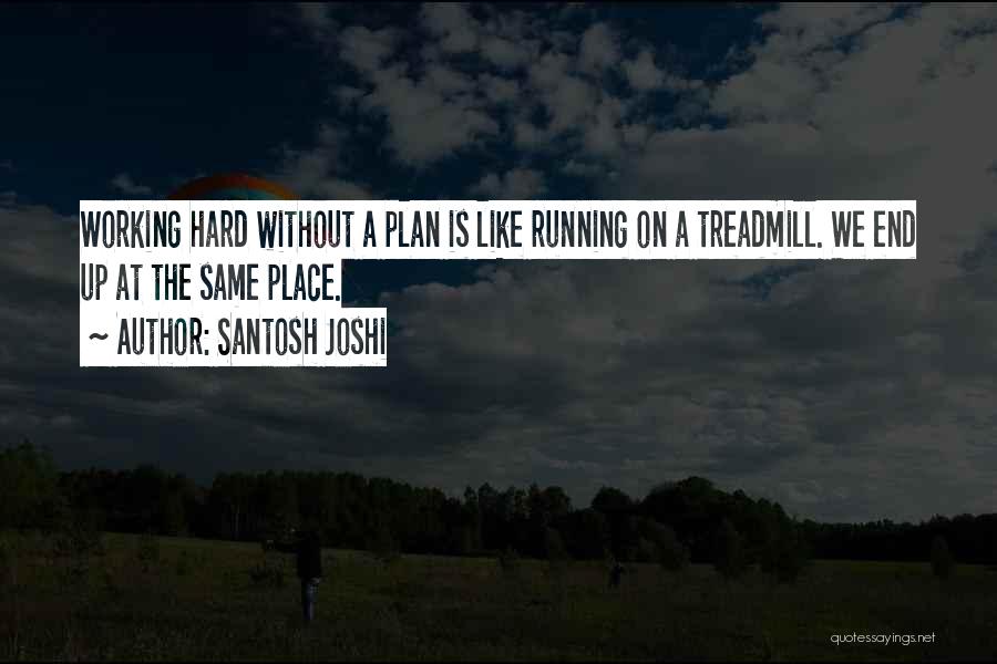 Santosh Joshi Quotes: Working Hard Without A Plan Is Like Running On A Treadmill. We End Up At The Same Place.